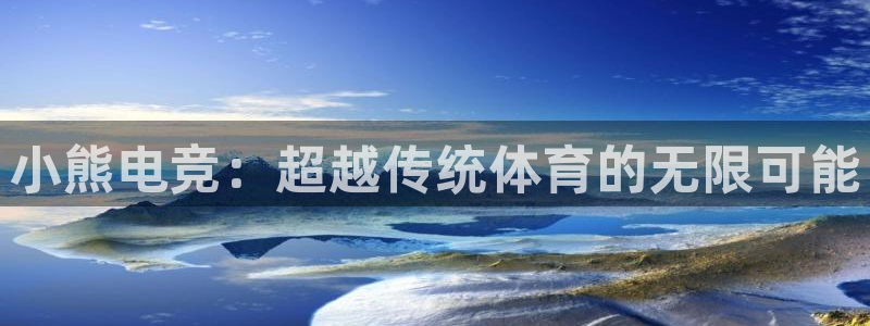 小艾电竞下载官网入口：小熊电竞：超越传统体育的无限可能