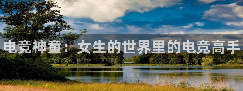 小艾电竞im电竞：电竞神童：女生的世界里的电竞高手