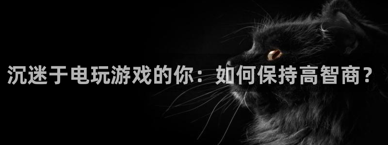 小艾电竞官网：沉迷于电玩游戏的你：如何保持高智商？
